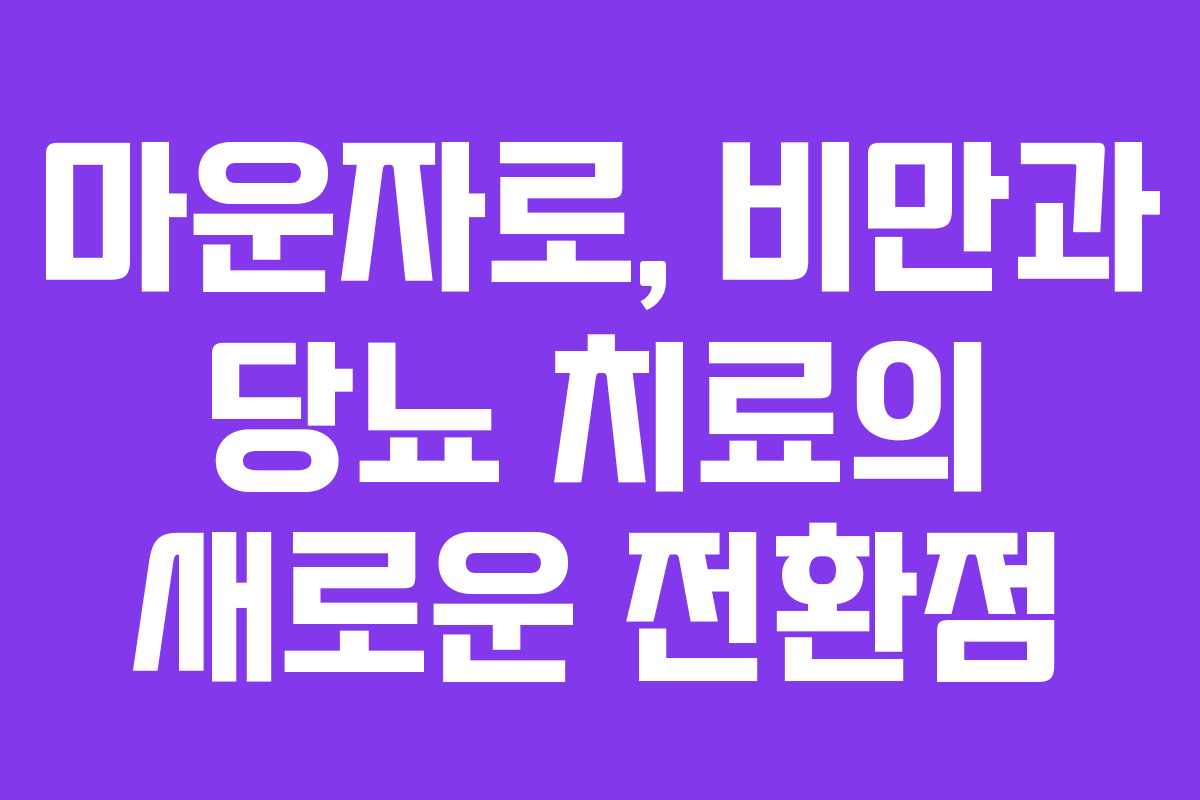 마운자로, 비만과 당뇨 치료의 새로운 전환점