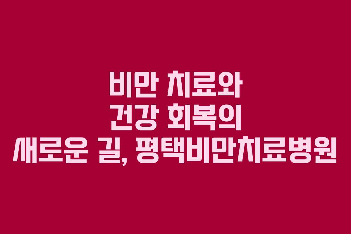 비만 치료와 건강 회복의 새로운 길, 평택비만치료병원
