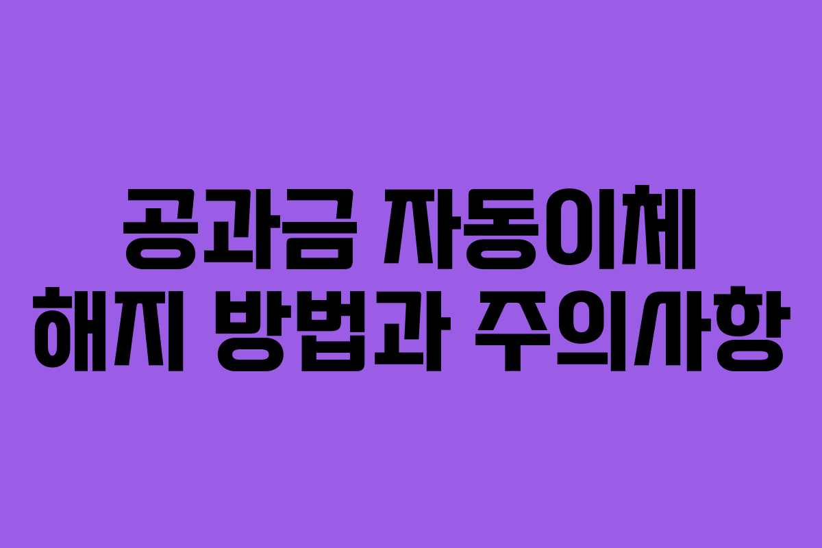 공과금 자동이체 해지 방법과 주의사항