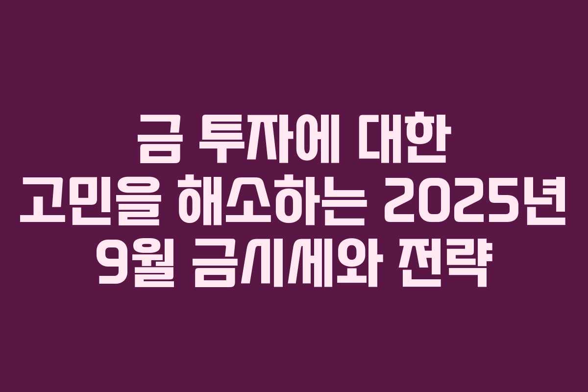 금 투자에 대한 고민을 해소하는 2025년 9월 금시세와 전략