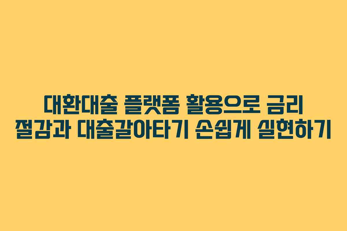 대환대출 플랫폼 활용으로 금리 절감과 대출갈아타기 손쉽게 실현하기
