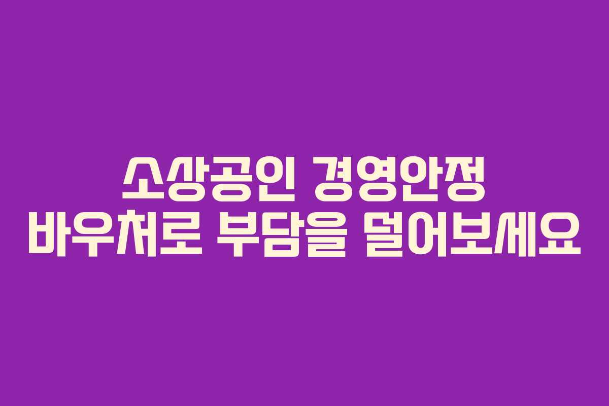 소상공인 경영안정 바우처로 부담을 덜어보세요