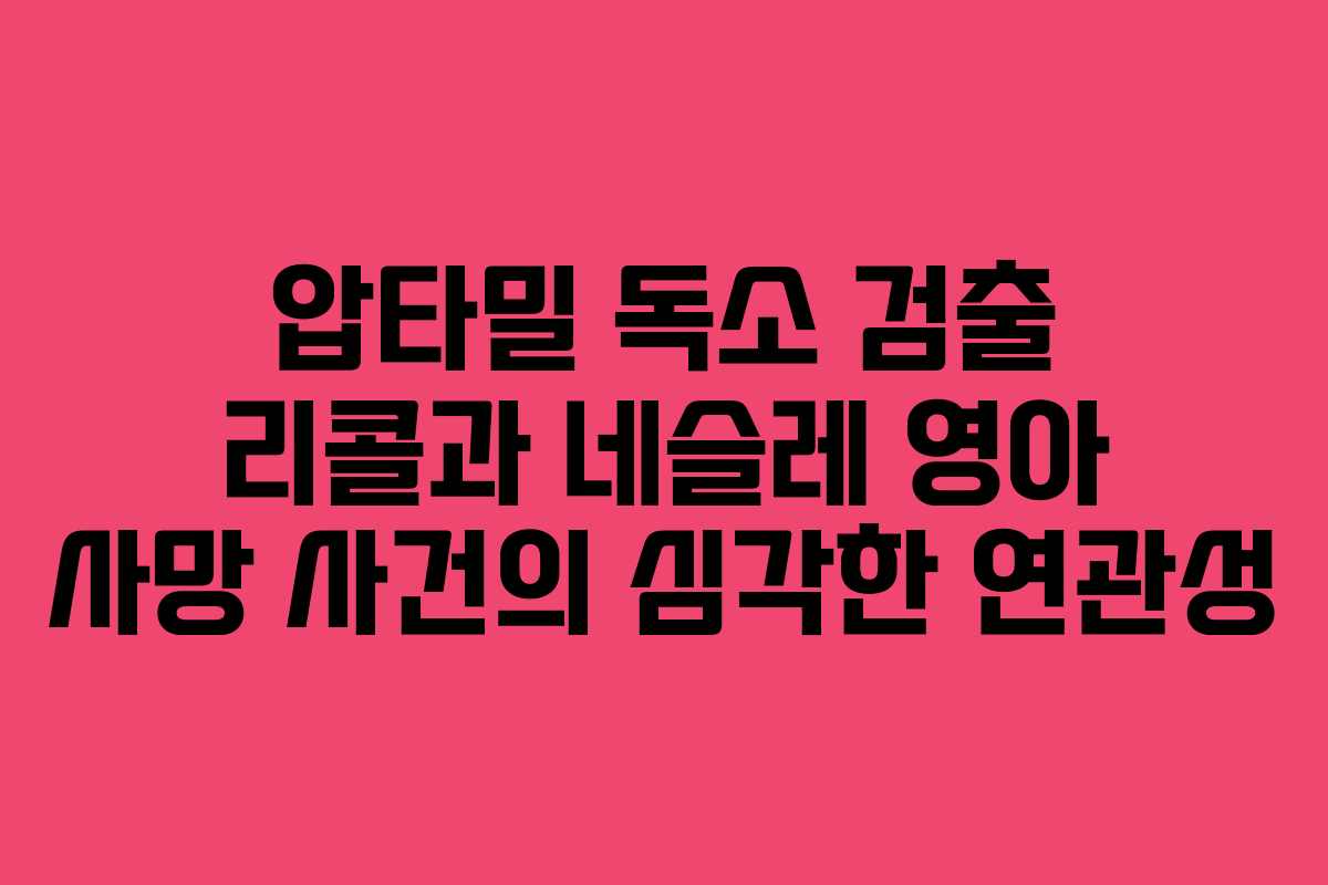 압타밀 독소 검출 리콜과 네슬레 영아 사망 사건의 심각한 연관성