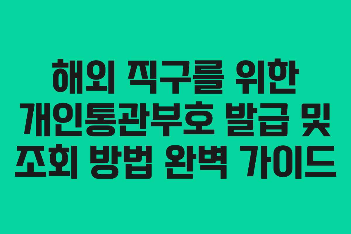 해외 직구를 위한 개인통관부호 발급 및 조회 방법 완벽 가이드