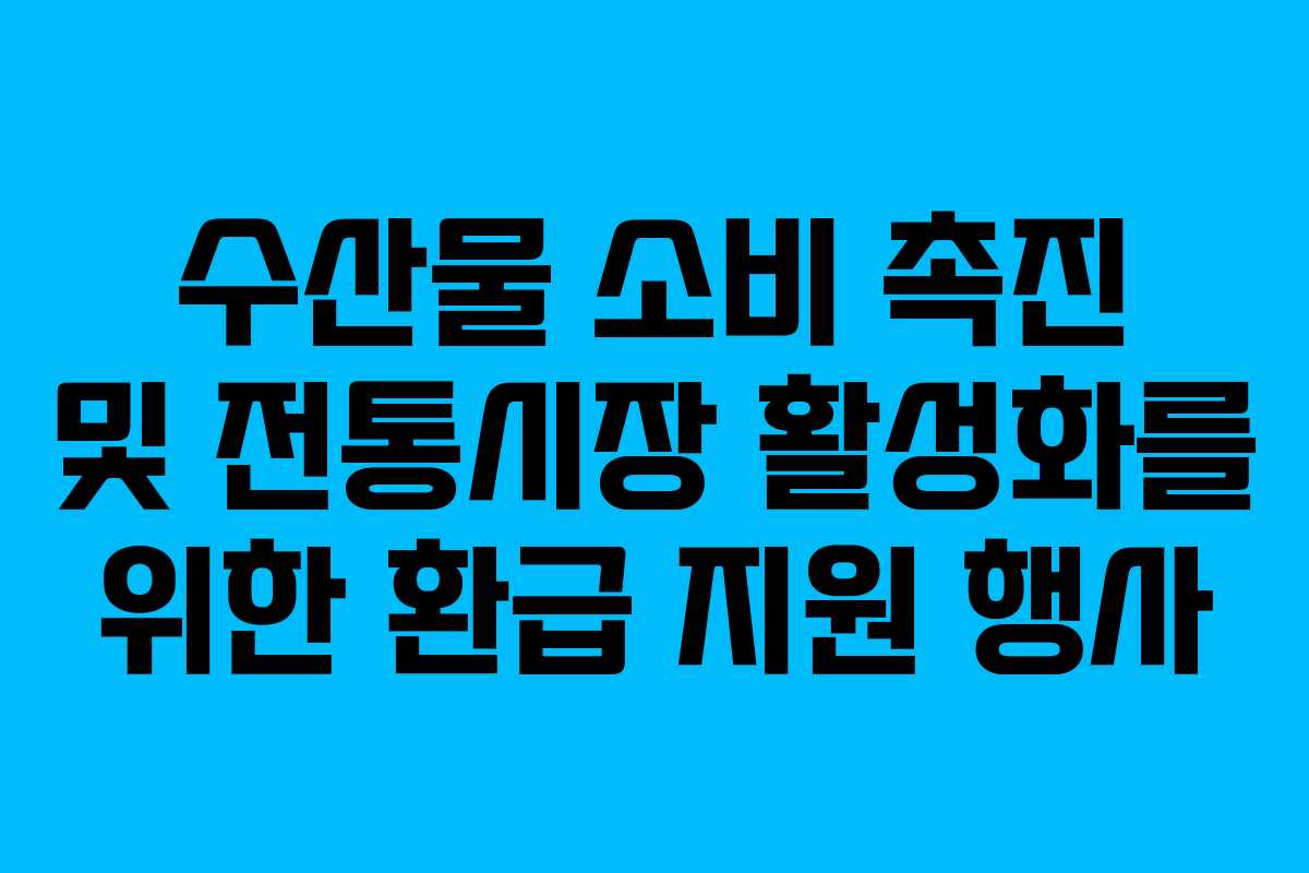 수산물 소비 촉진 및 전통시장 활성화를 위한 환급 지원 행사
