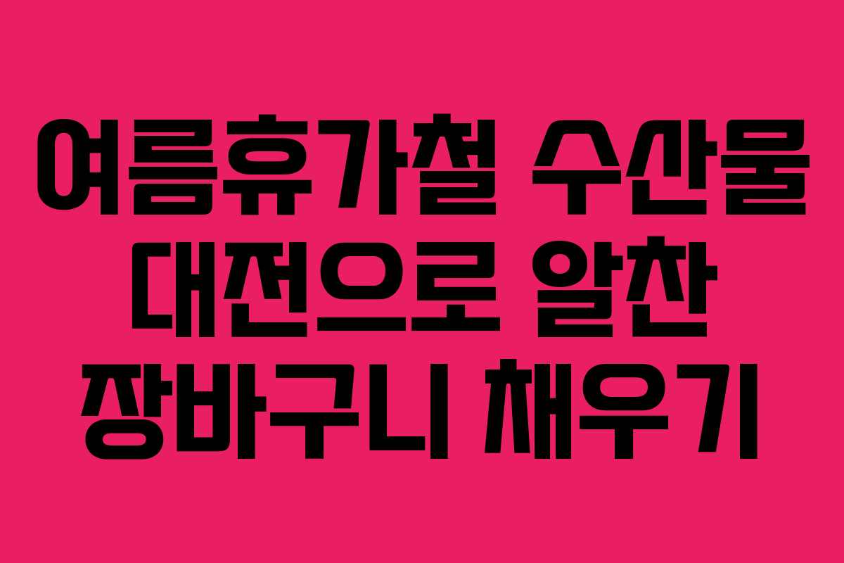 여름휴가철 수산물 대전으로 알찬 장바구니 채우기