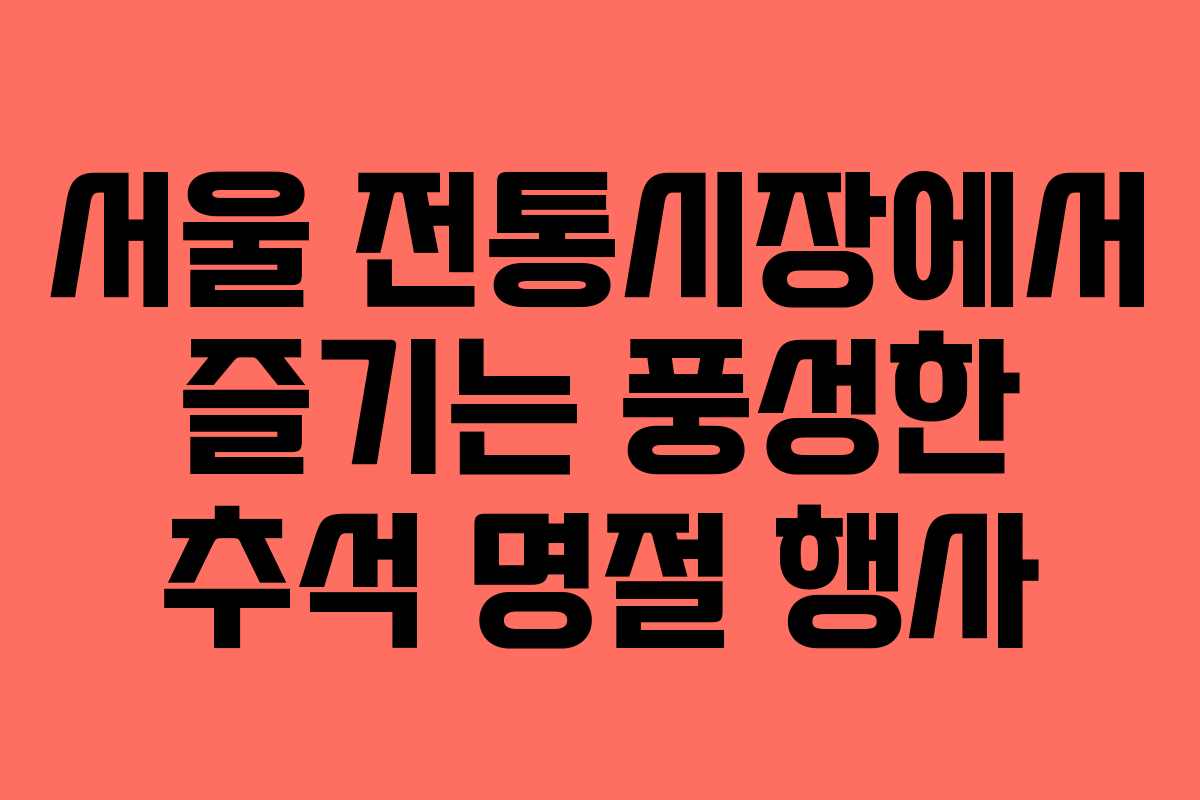 서울 전통시장에서 즐기는 풍성한 추석 명절 행사