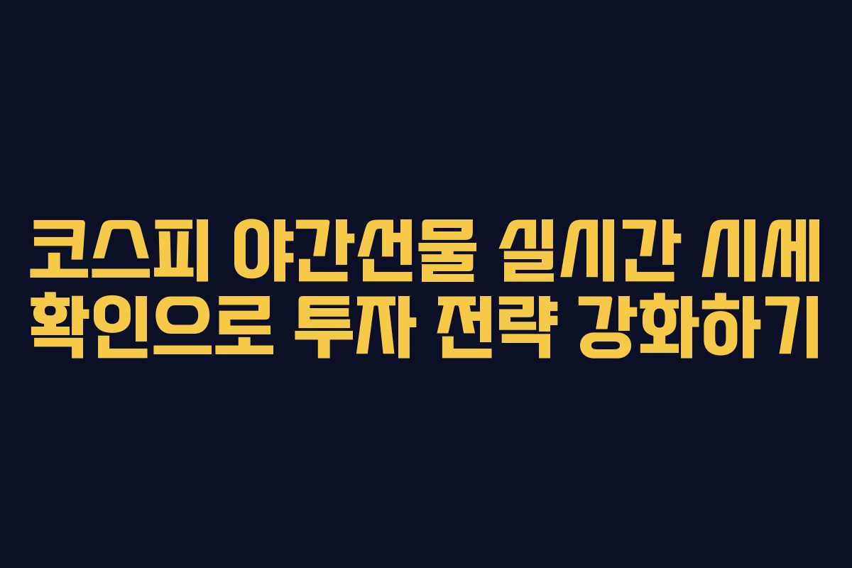 코스피 야간선물 실시간 시세 확인으로 투자 전략 강화하기