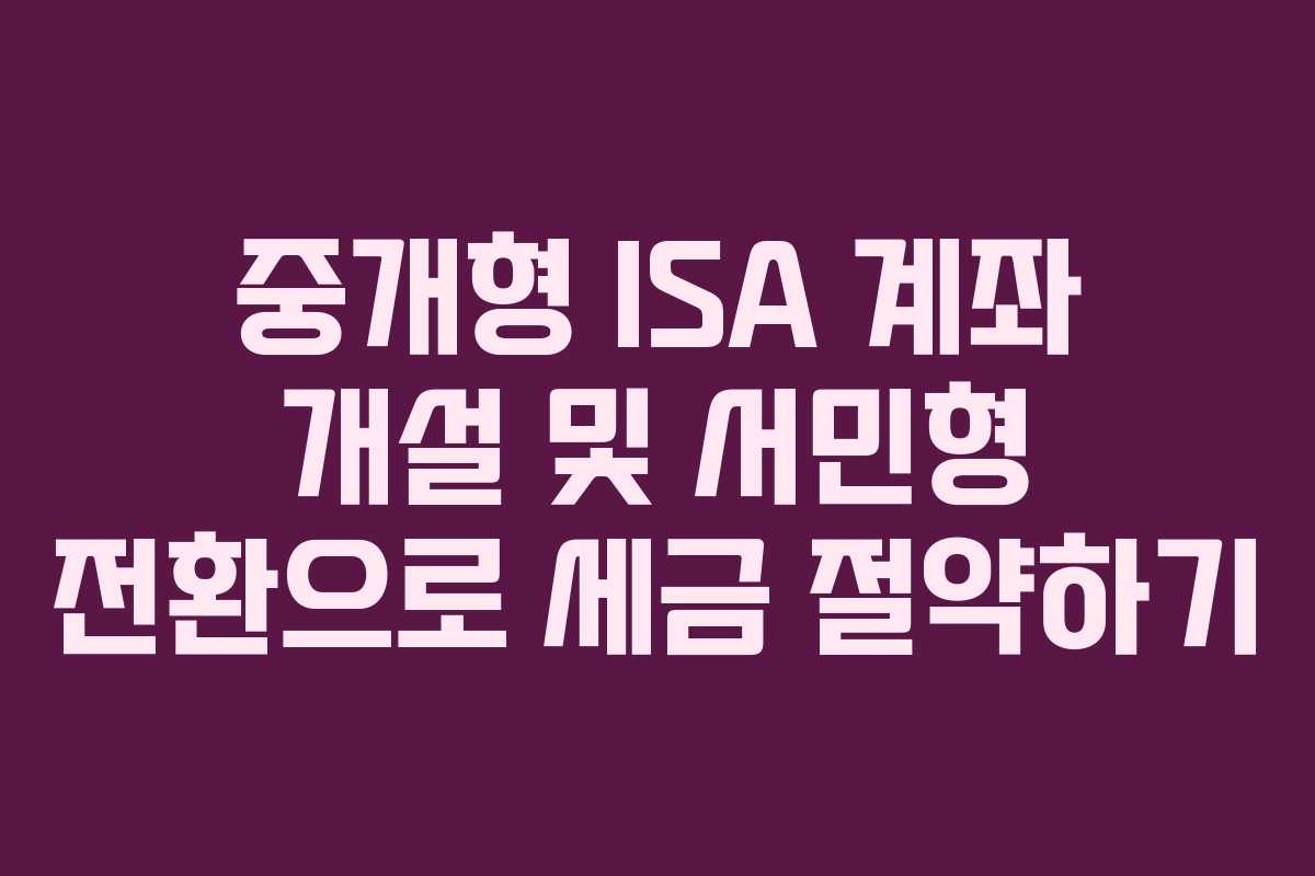 중개형 ISA 계좌 개설 및 서민형 전환으로 세금 절약하기