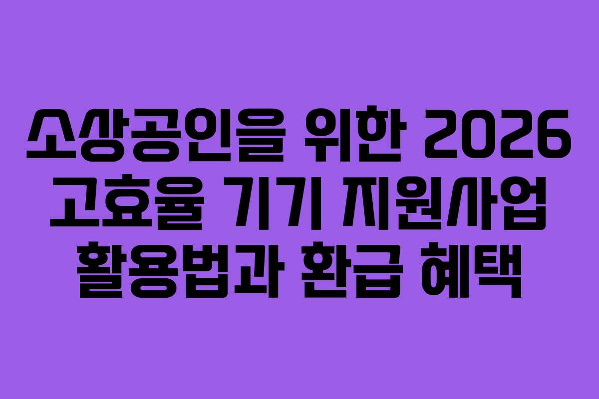 소상공인을 위한 2026 고효율 기기 지원사업 활용법과 환급 혜택