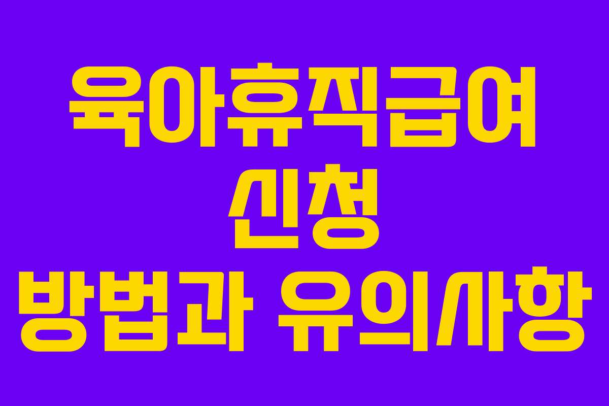 육아휴직급여 신청 방법과 유의사항