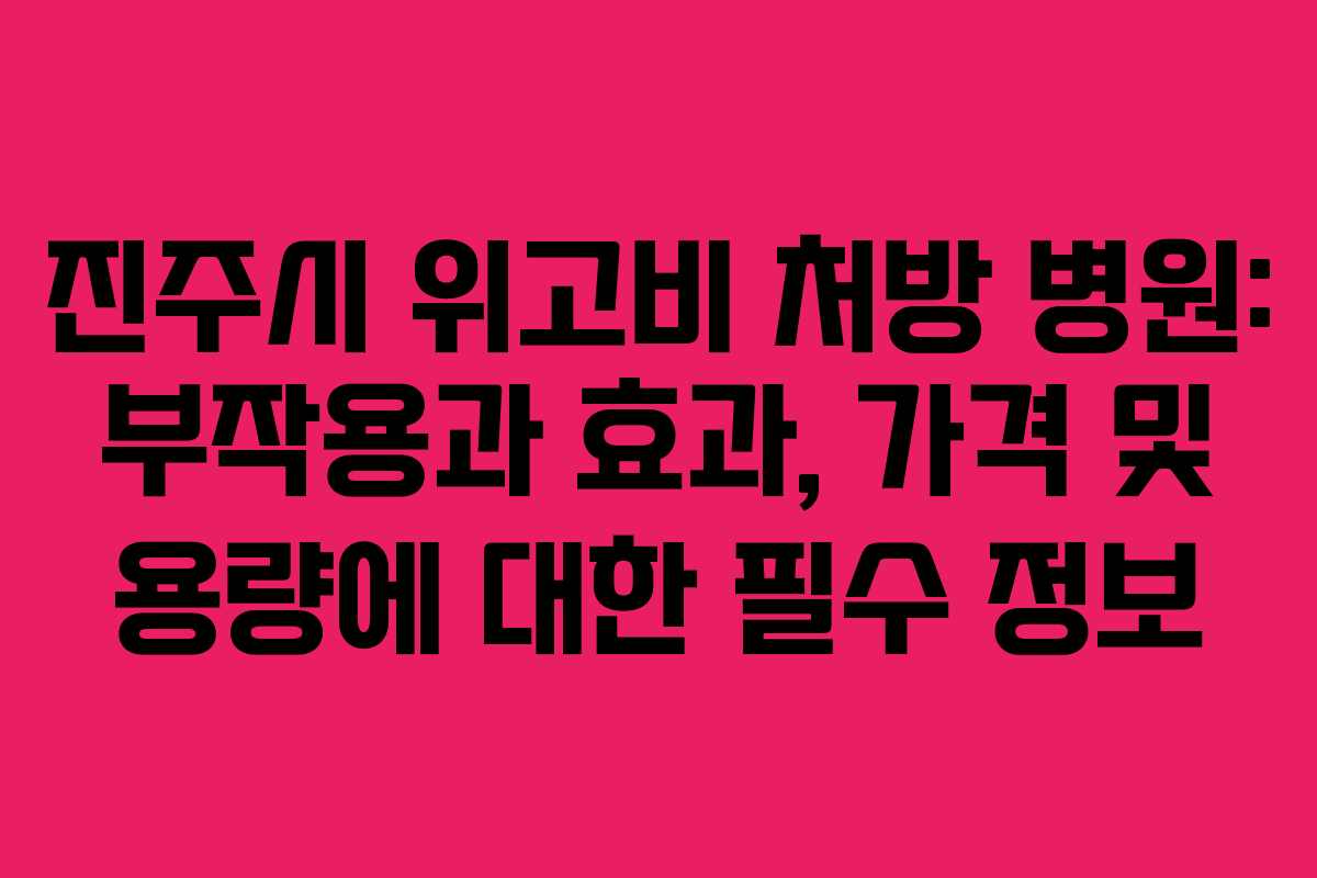 진주시 위고비 처방 병원: 부작용과 효과, 가격 및 용량에 대한 필수 정보 진주시 위고비 처방 병원: 부작용과 효과, 가격 및 용량에 대한 필수 정보