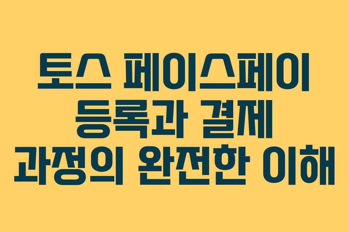 토스 페이스페이 등록과 결제 과정의 완전한 이해 토스 페이스페이 등록과 결제 과정의 완전한 이해