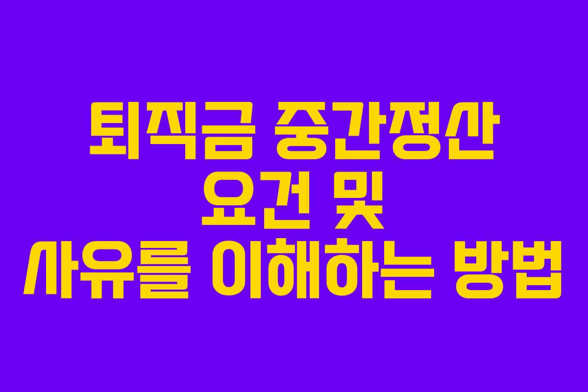 퇴직금 중간정산 요건 및 사유를 이해하는 방법
