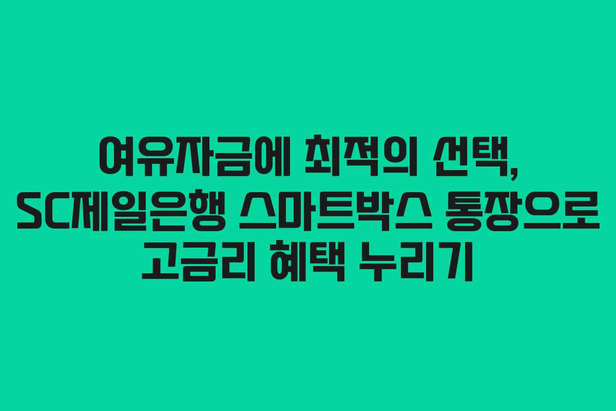 여유자금에 최적의 선택, SC제일은행 스마트박스 통장으로 고금리 혜택 누리기 여유자금에 최적의 선택, SC제일은행 스마트박스 통장으로 고금리 혜택 누리기