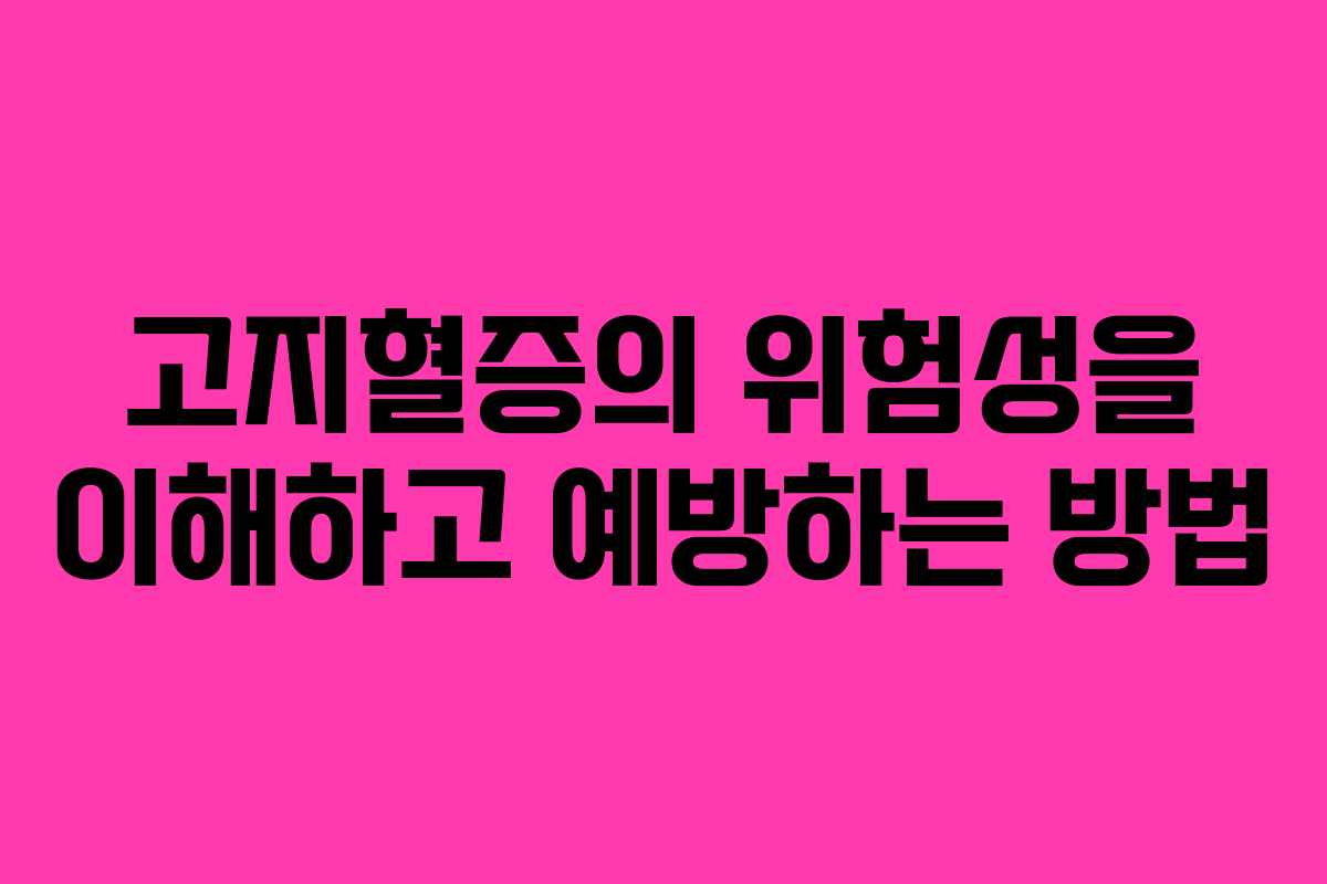 고지혈증의 위험성을 이해하고 예방하는 방법 고지혈증의 위험성을 이해하고 예방하는 방법