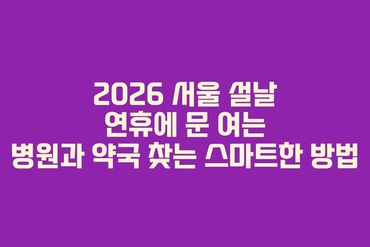 2026 서울 설날 연휴에 문 여는 병원과 약국 찾는 스마트한 방법 2026 서울 설날 연휴에 문 여는 병원과 약국 찾는 스마트한 방법