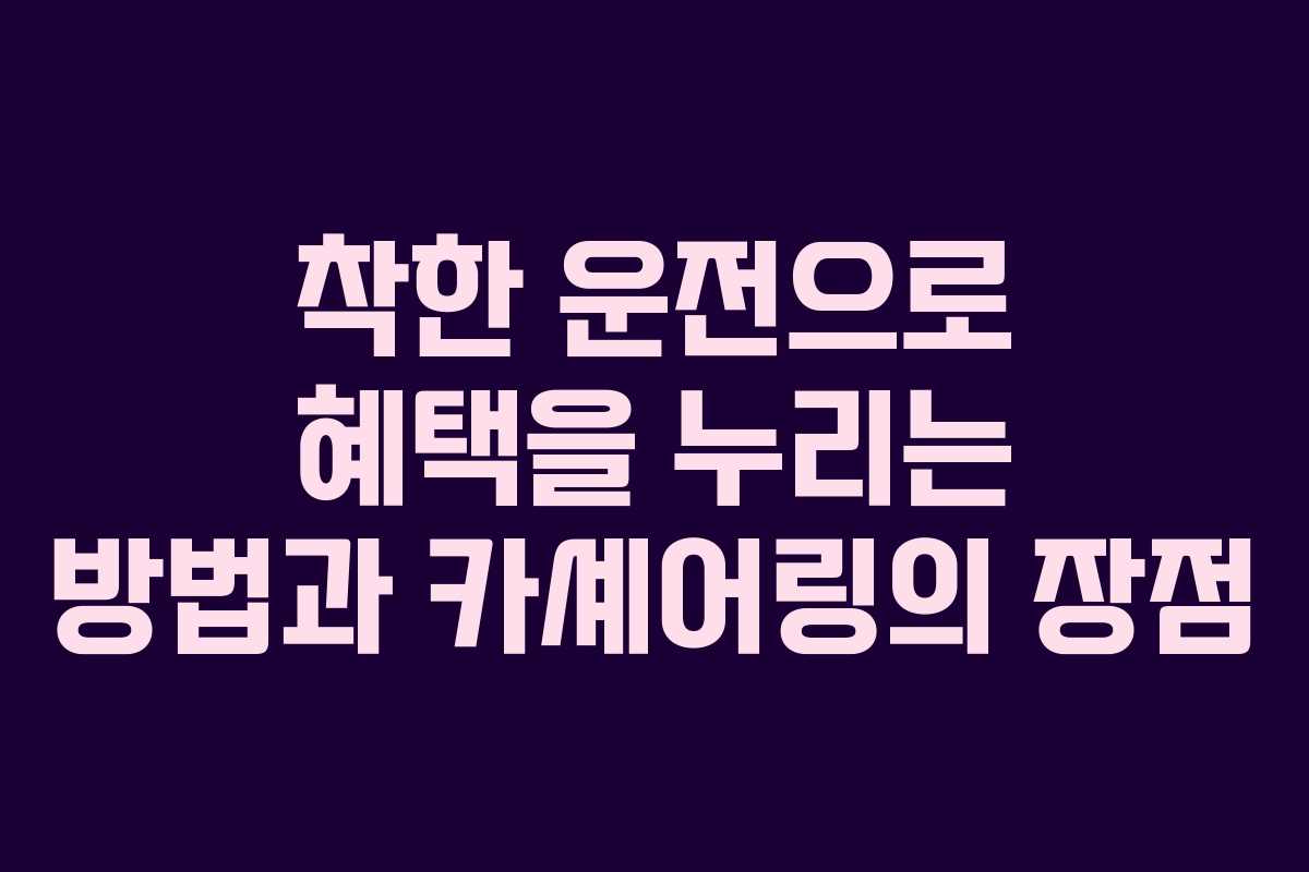 착한 운전으로 혜택을 누리는 방법과 카셰어링의 장점 착한 운전으로 혜택을 누리는 방법과 카셰어링의 장점