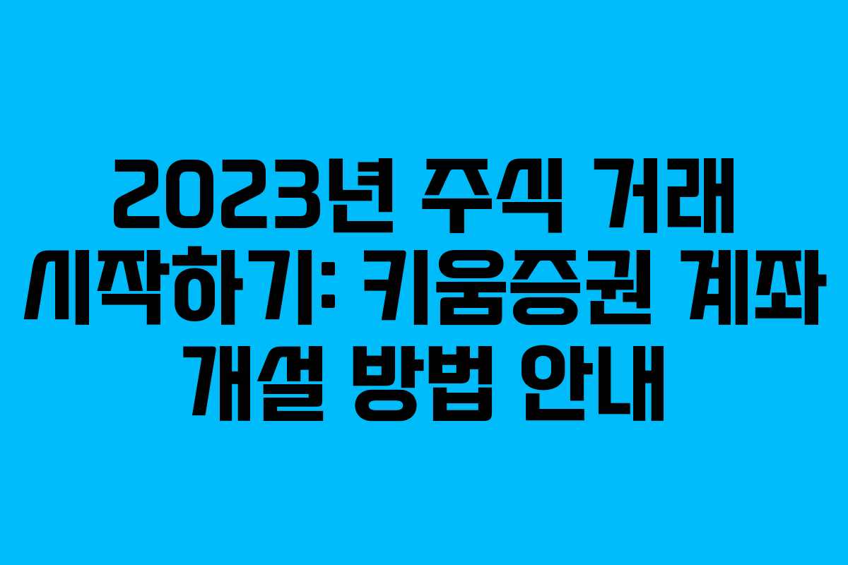 2023년 주식 거래 시작하기: 키움증권 계좌 개설 방법 안내 2023년 주식 거래 시작하기: 키움증권 계좌 개설 방법 안내