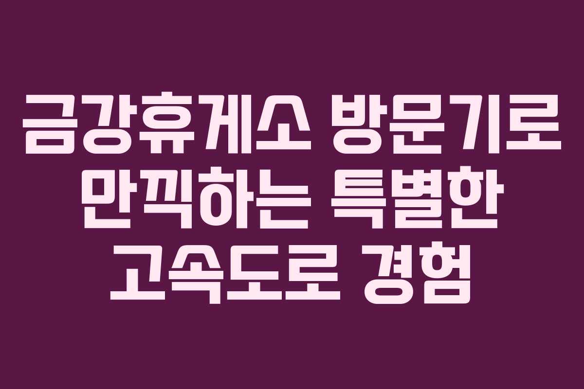 금강휴게소 방문기로 만끽하는 특별한 고속도로 경험