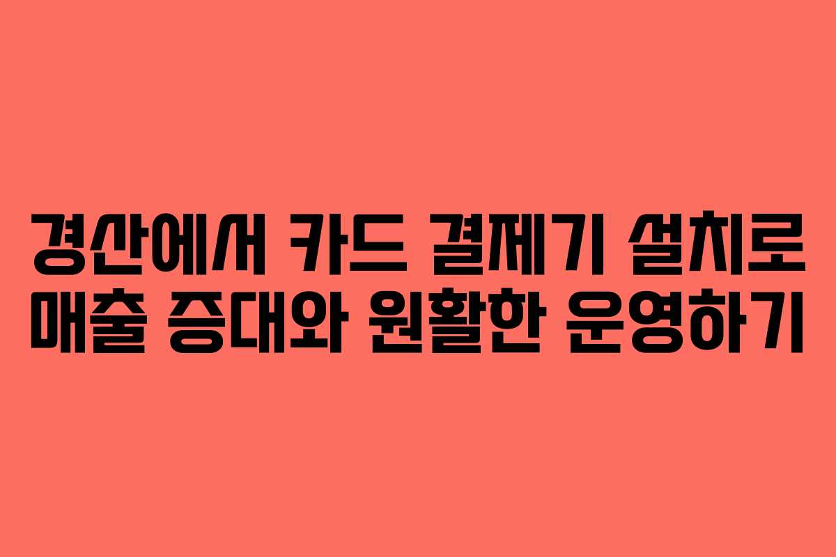 경산에서 카드 결제기 설치로 매출 증대와 원활한 운영하기 경산에서 카드 결제기 설치로 매출 증대와 원활한 운영하기