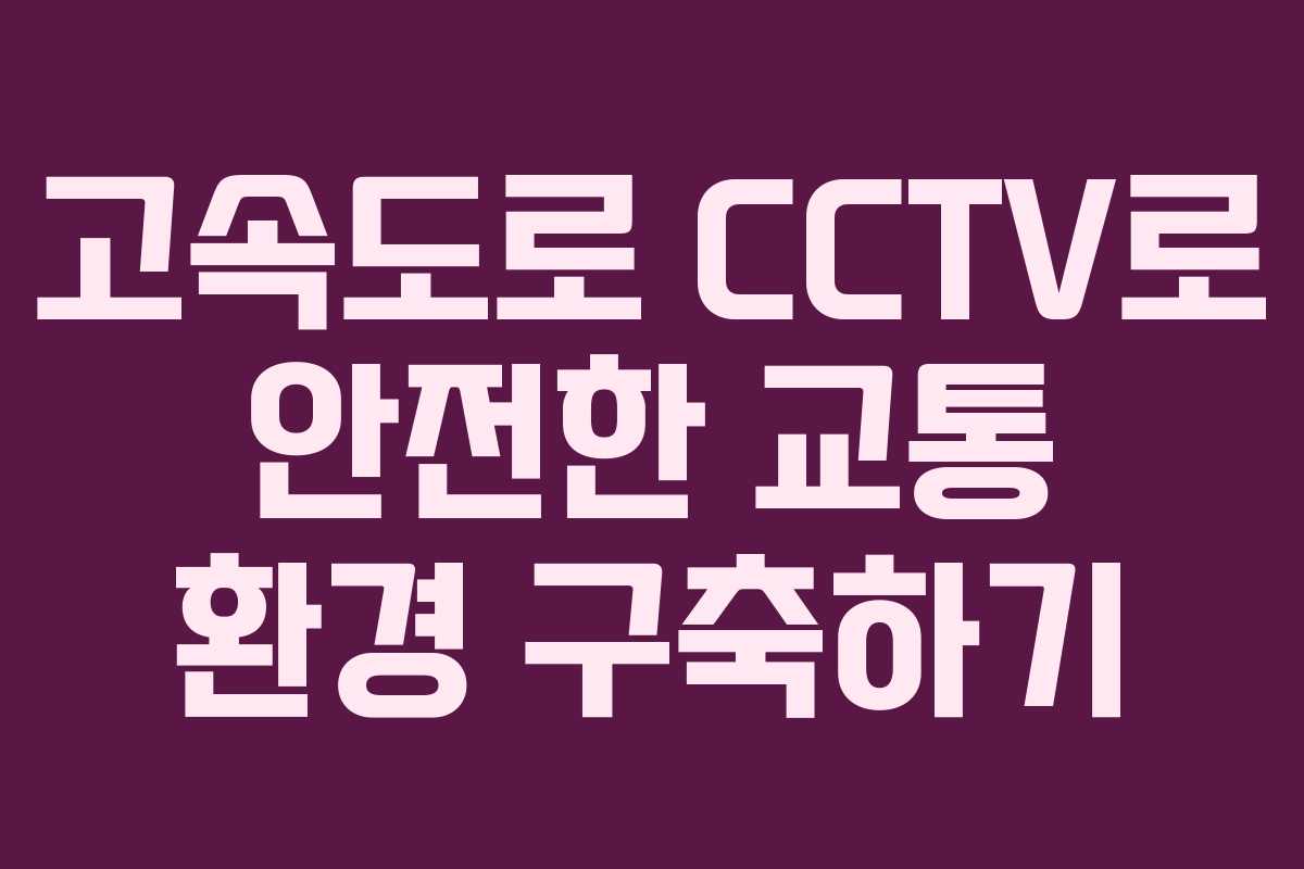 고속도로 CCTV로 안전한 교통 환경 구축하기