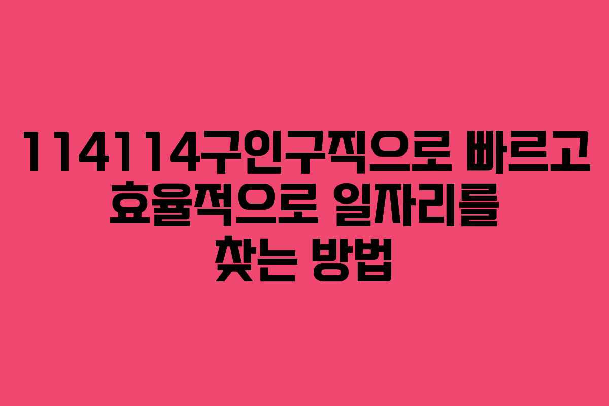 114114구인구직으로 빠르고 효율적으로 일자리를 찾는 방법