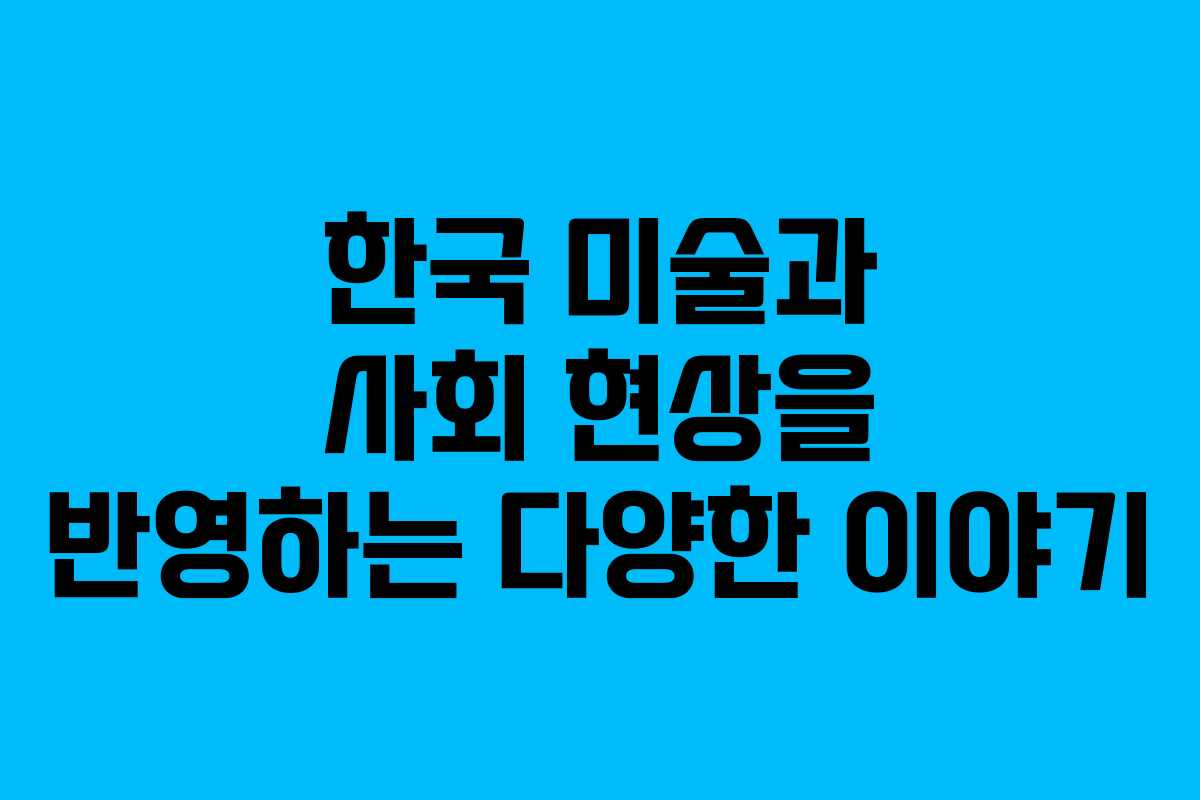한국 미술과 사회 현상을 반영하는 다양한 이야기