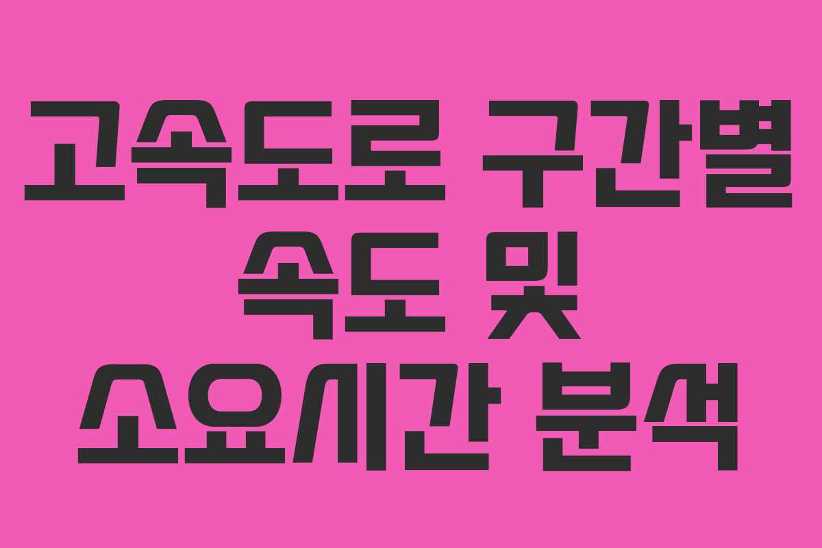 고속도로 구간별 속도 및 소요시간 분석