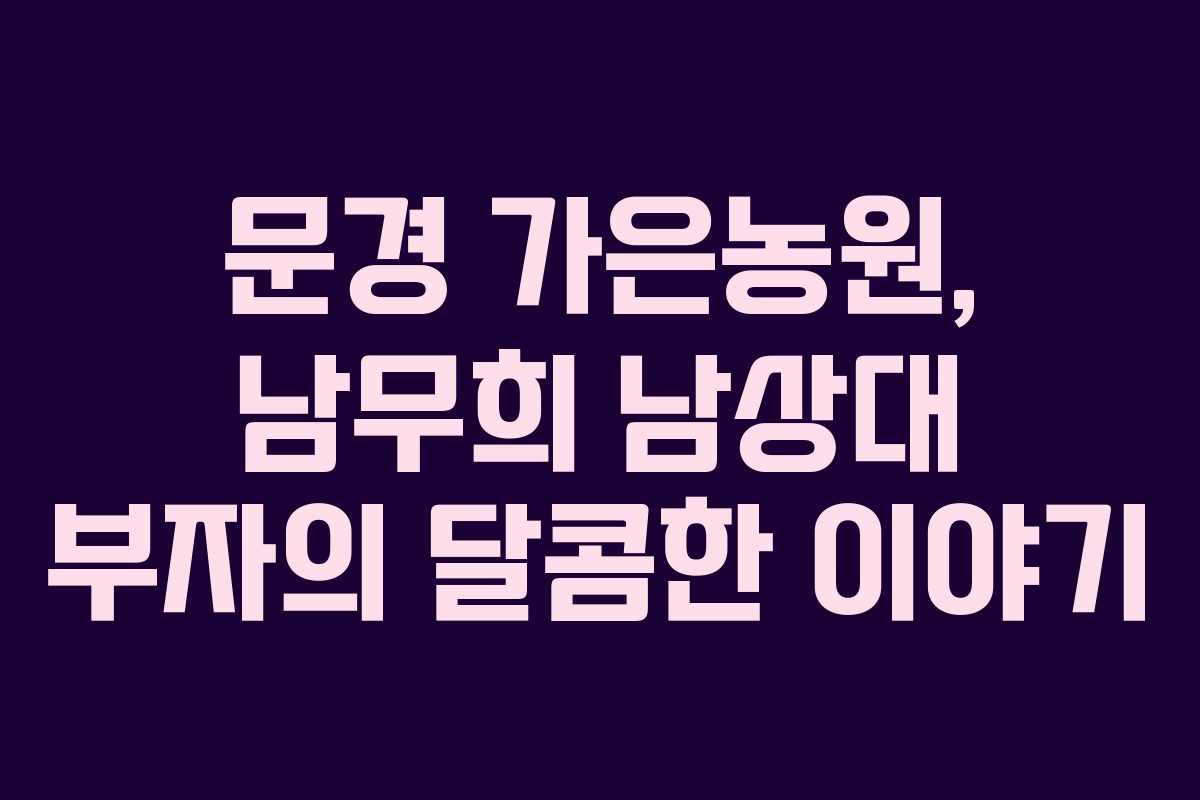 문경 가은농원, 남무희 남상대 부자의 달콤한 이야기 문경 가은농원, 남무희 남상대 부자의 달콤한 이야기