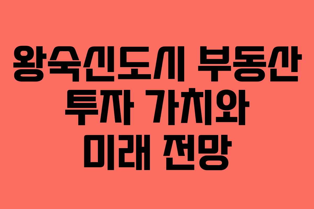 왕숙신도시 부동산 투자 가치와 미래 전망