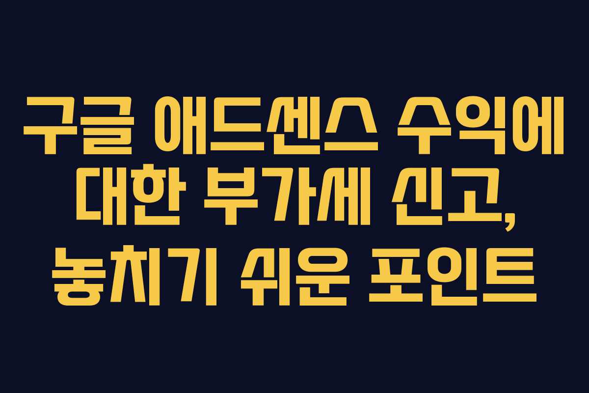 구글 애드센스 수익에 대한 부가세 신고, 놓치기 쉬운 포인트 구글 애드센스 수익에 대한 부가세 신고, 놓치기 쉬운 포인트