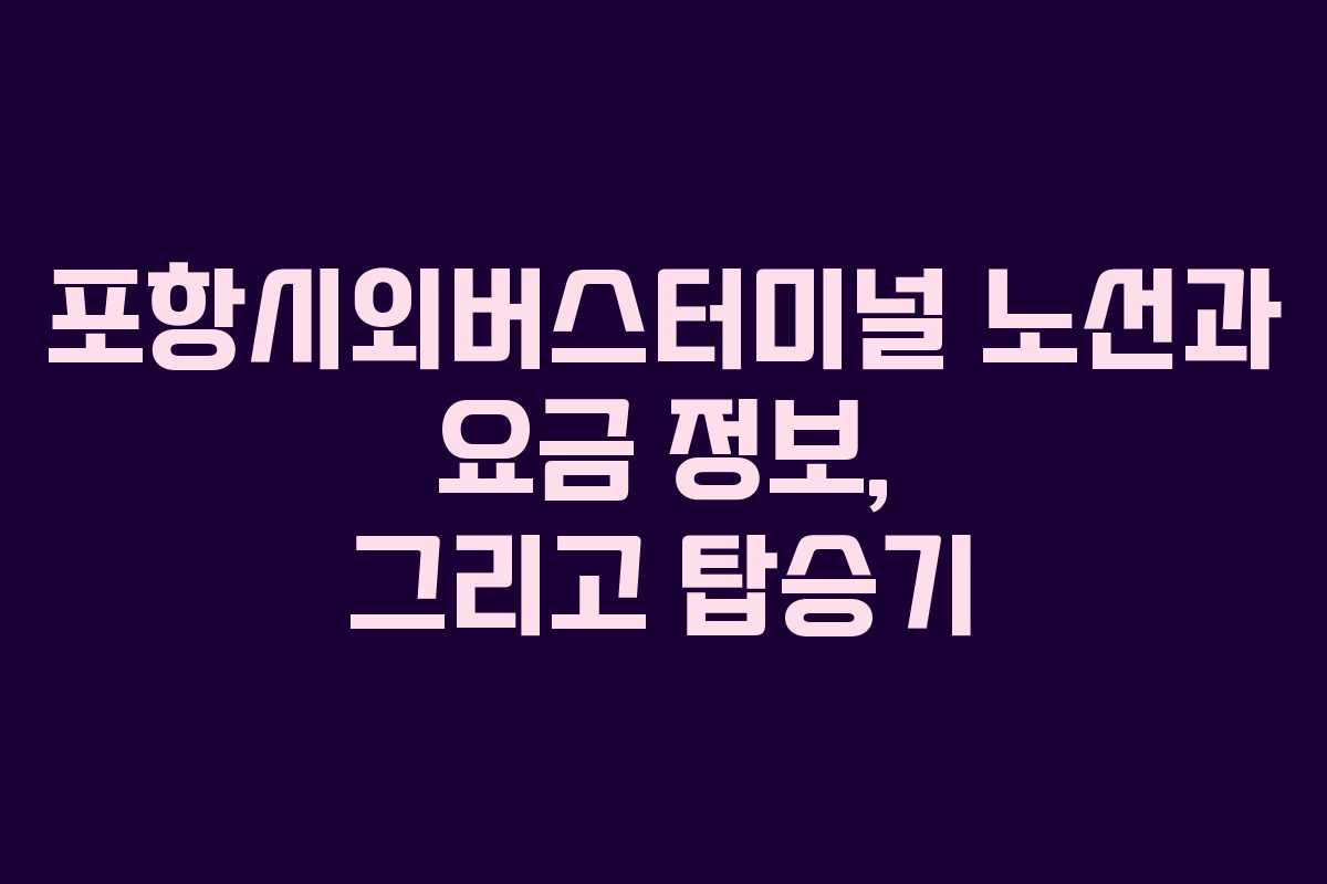 포항시외버스터미널 노선과 요금 정보, 그리고 탑승기 포항시외버스터미널 노선과 요금 정보, 그리고 탑승기