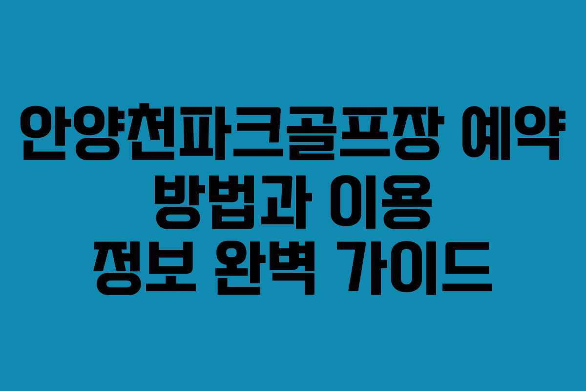 안양천파크골프장 예약 방법과 이용 정보 완벽 가이드