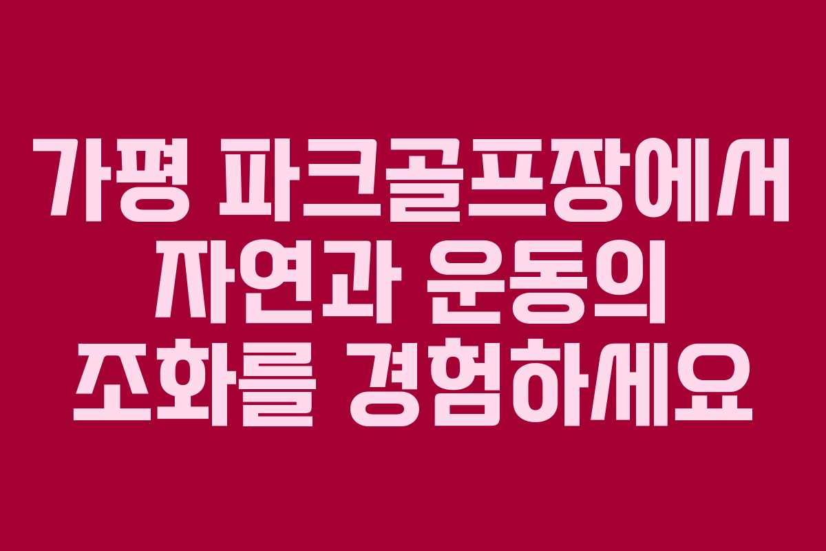 가평 파크골프장에서 자연과 운동의 조화를 경험하세요 가평 파크골프장에서 자연과 운동의 조화를 경험하세요