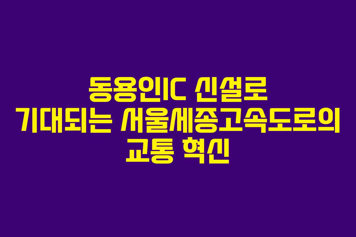 동용인IC 신설로 기대되는 서울세종고속도로의 교통 혁신 동용인IC 신설로 기대되는 서울세종고속도로의 교통 혁신