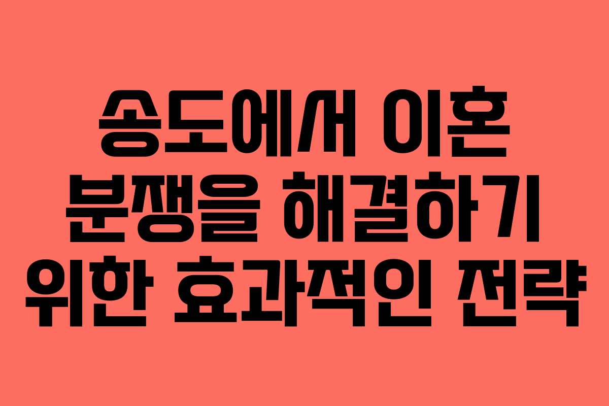 송도에서 이혼 분쟁을 해결하기 위한 효과적인 전략 송도에서 이혼 분쟁을 해결하기 위한 효과적인 전략