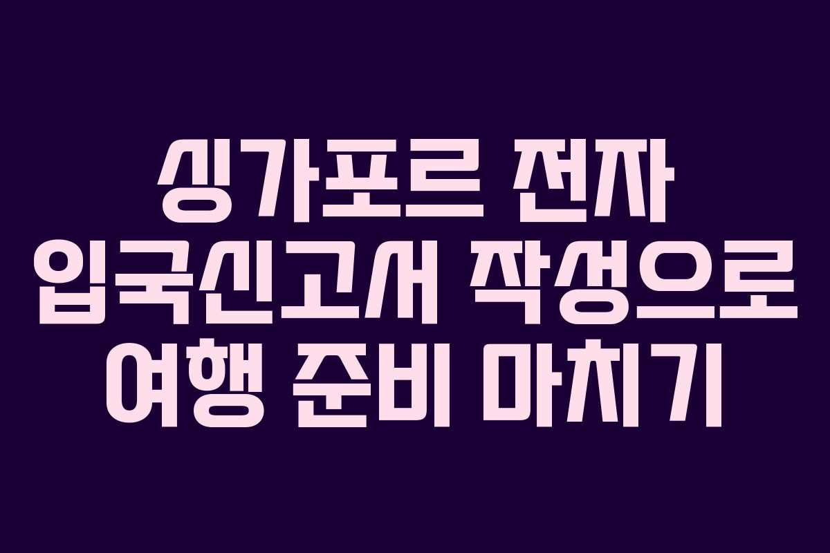 싱가포르 전자 입국신고서 작성으로 여행 준비 마치기