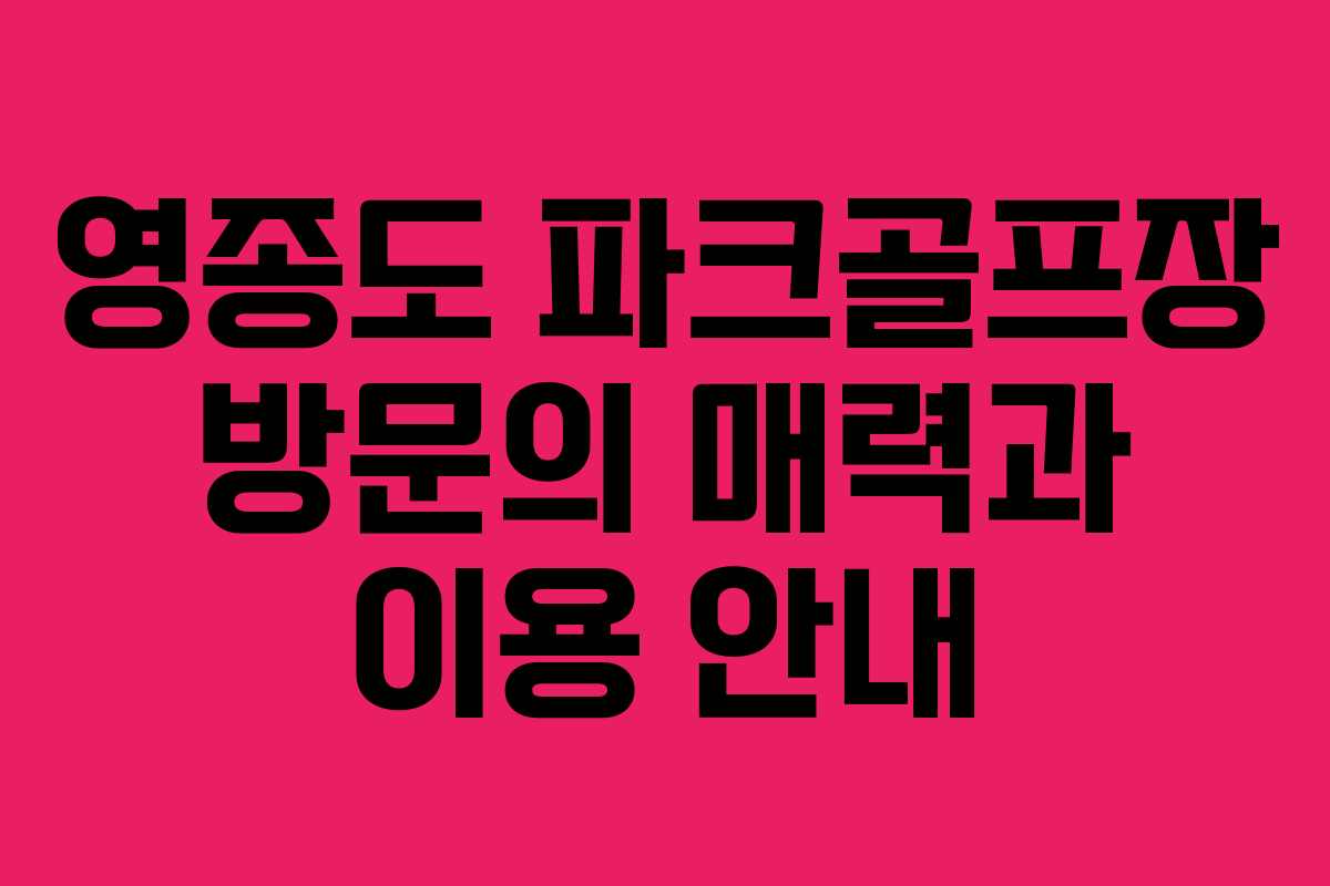 영종도 파크골프장 방문의 매력과 이용 안내 영종도 파크골프장 방문의 매력과 이용 안내