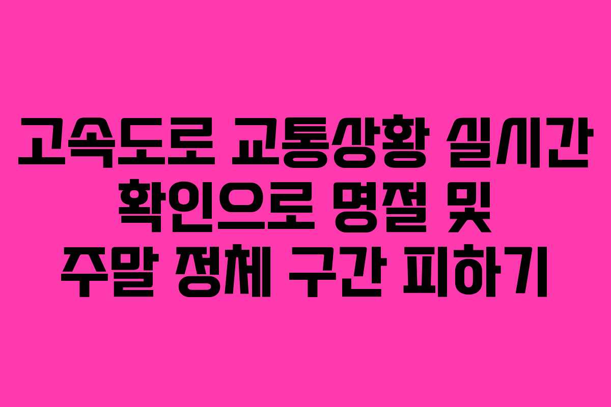 고속도로 교통상황 실시간 확인으로 명절 및 주말 정체 구간 피하기