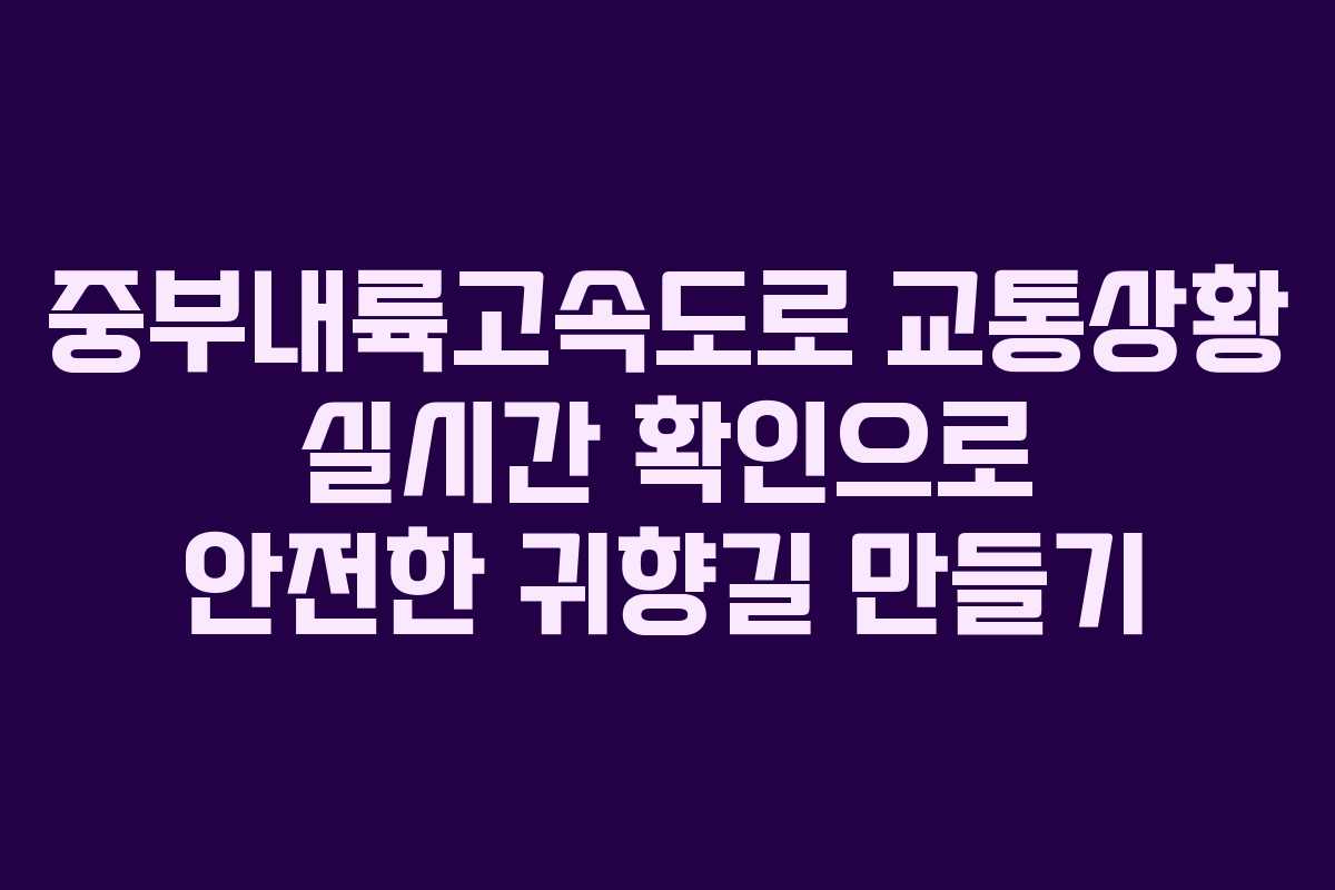 중부내륙고속도로 교통상황 실시간 확인으로 안전한 귀향길 만들기