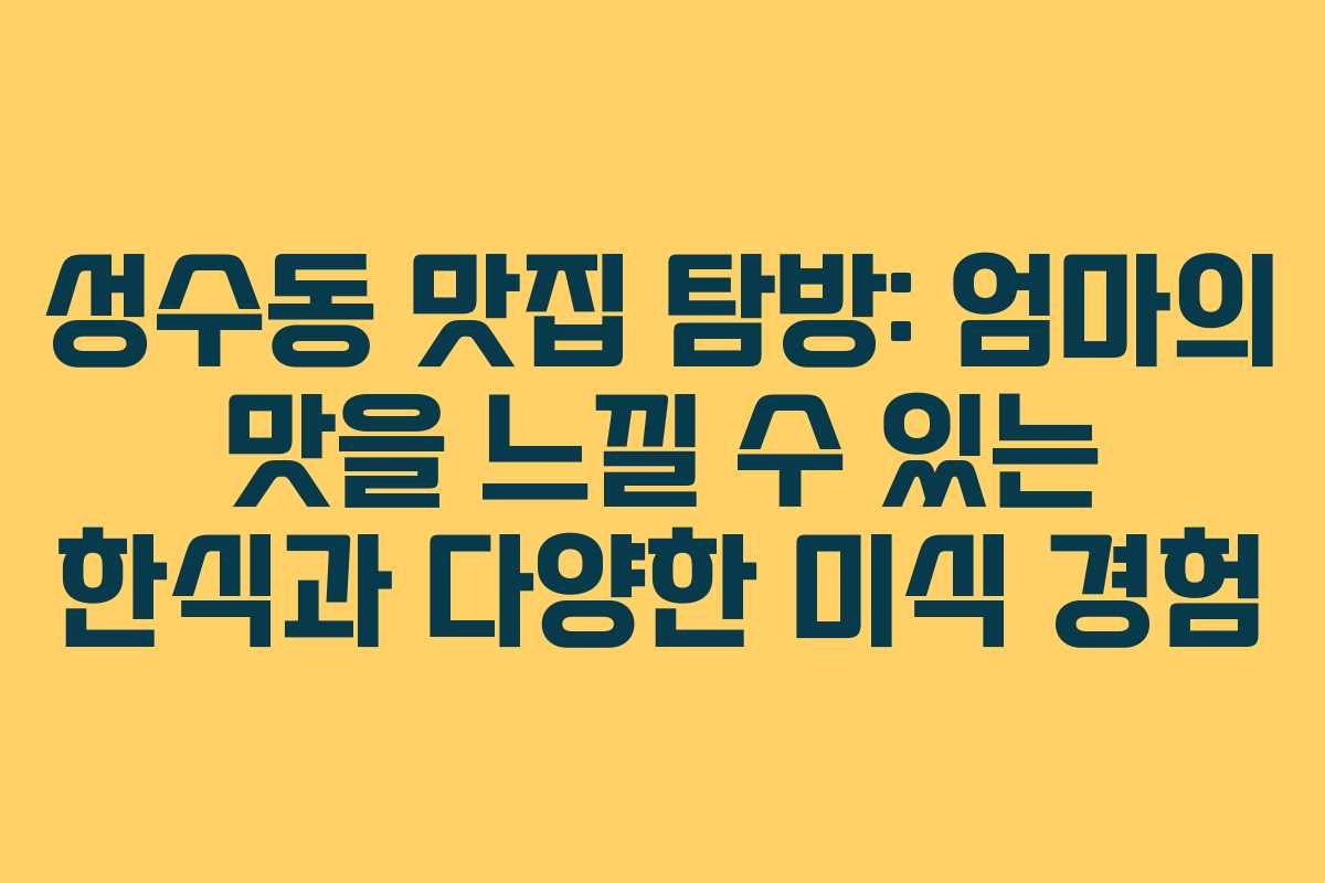 성수동 맛집 탐방: 엄마의 맛을 느낄 수 있는 한식과 다양한 미식 경험 성수동 맛집 탐방: 엄마의 맛을 느낄 수 있는 한식과 다양한 미식 경험