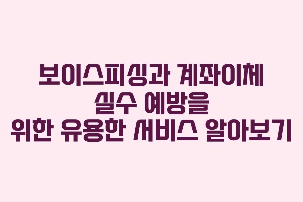 보이스피싱과 계좌이체 실수 예방을 위한 유용한 서비스 알아보기 보이스피싱과 계좌이체 실수 예방을 위한 유용한 서비스 알아보기