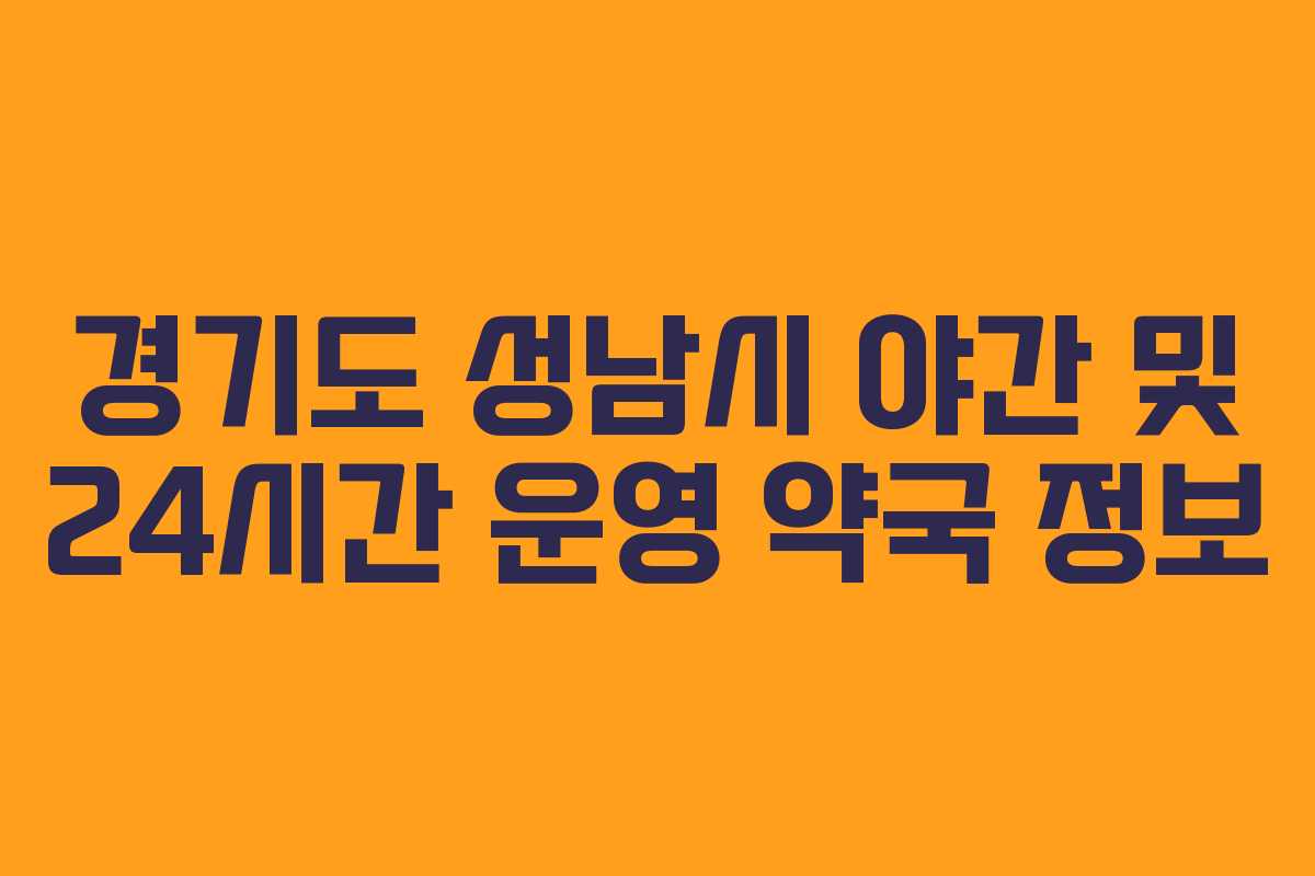 경기도 성남시 야간 및 24시간 운영 약국 정보 경기도 성남시 야간 및 24시간 운영 약국 정보