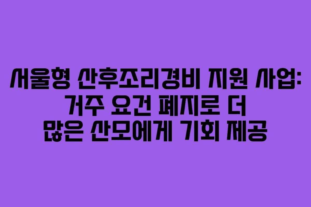 서울형 산후조리경비 지원 사업: 거주 요건 폐지로 더 많은 산모에게 기회 제공 서울형 산후조리경비 지원 사업: 거주 요건 폐지로 더 많은 산모에게 기회 제공