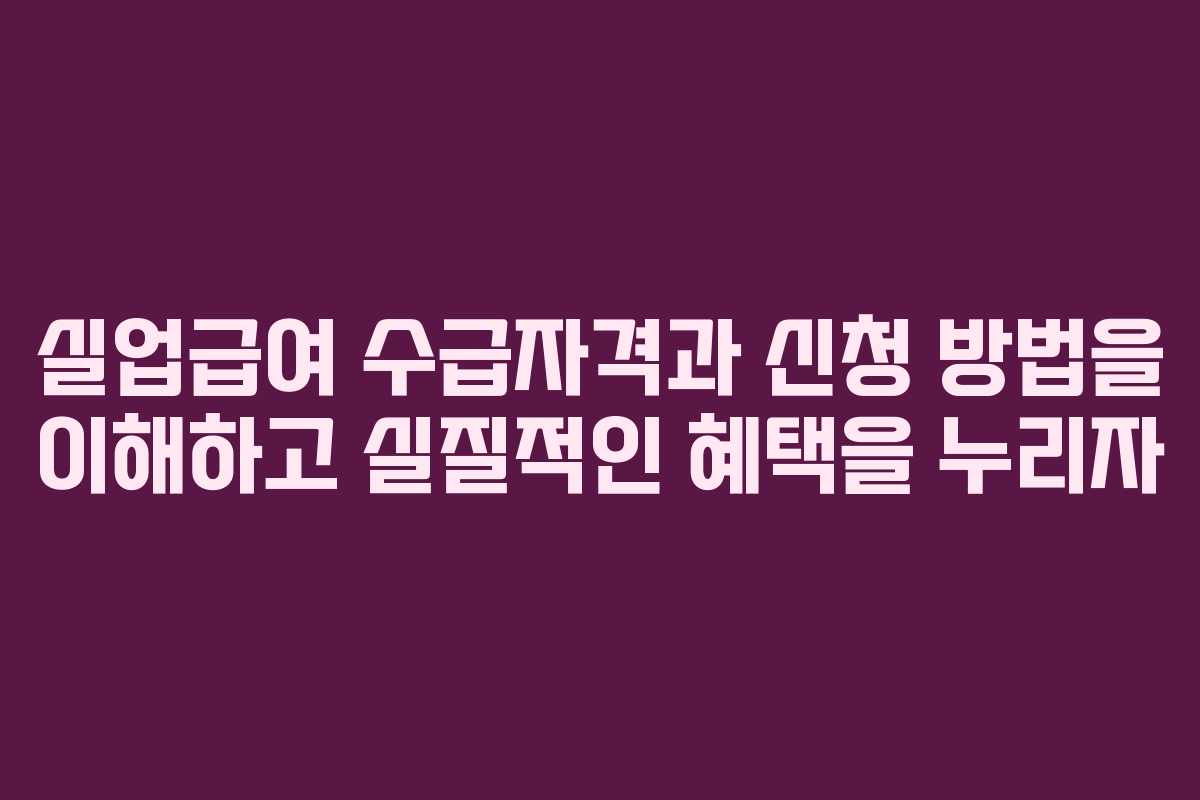 실업급여 수급자격과 신청 방법을 이해하고 실질적인 혜택을 누리자