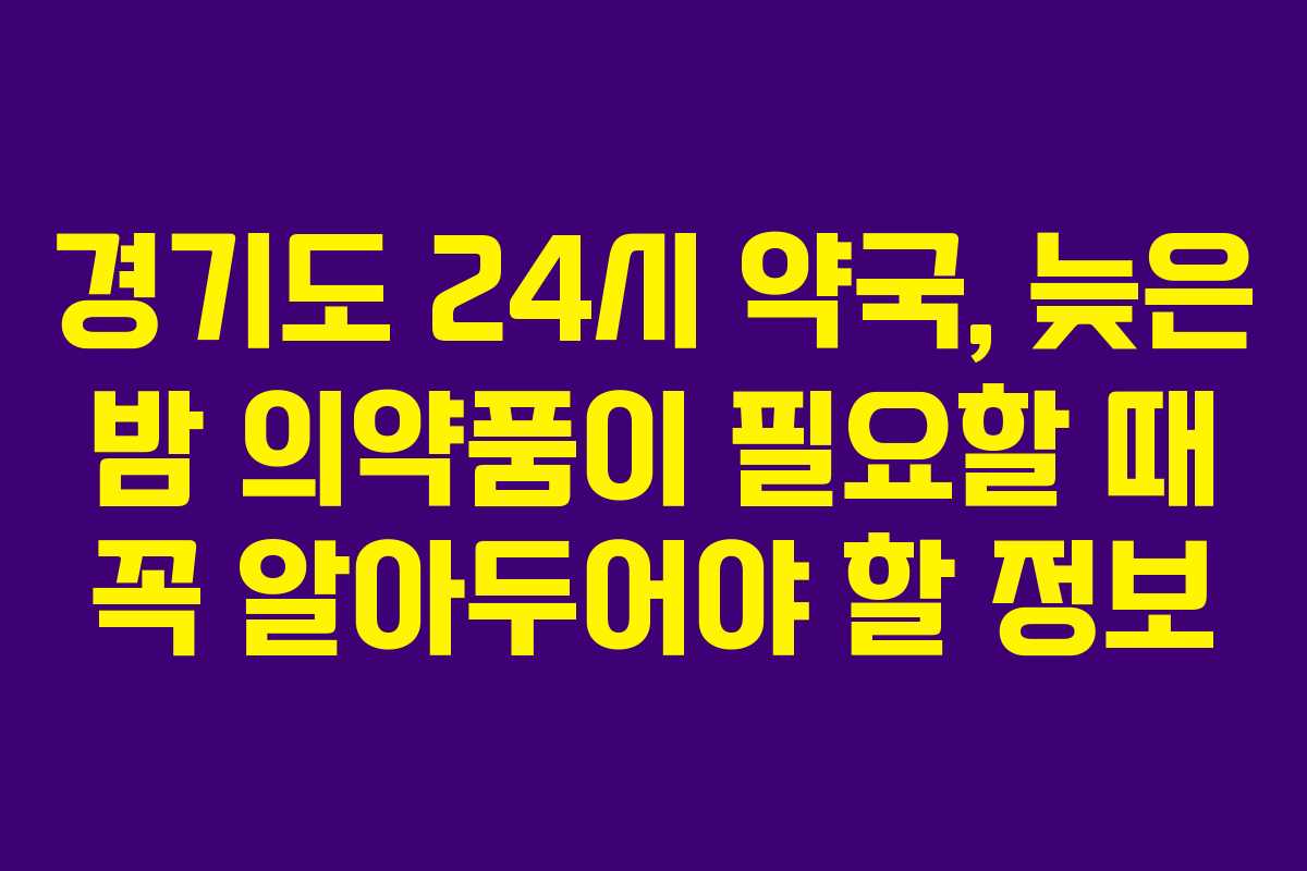 경기도 24시 약국, 늦은 밤 의약품이 필요할 때 꼭 알아두어야 할 정보