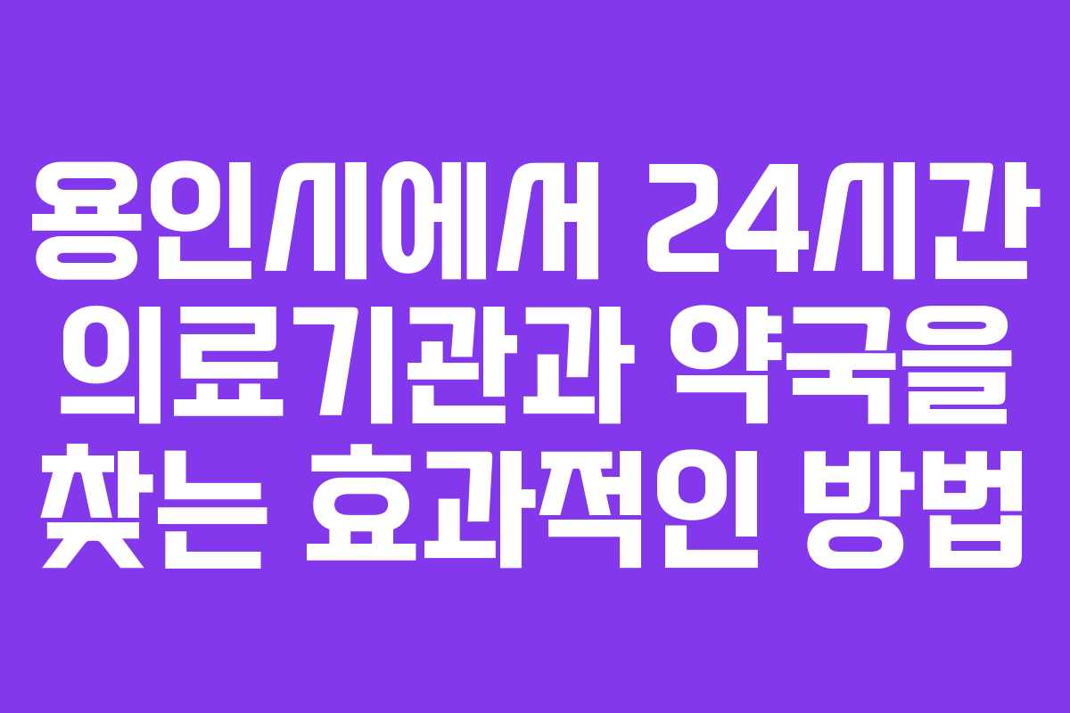 용인시에서 24시간 의료기관과 약국을 찾는 효과적인 방법