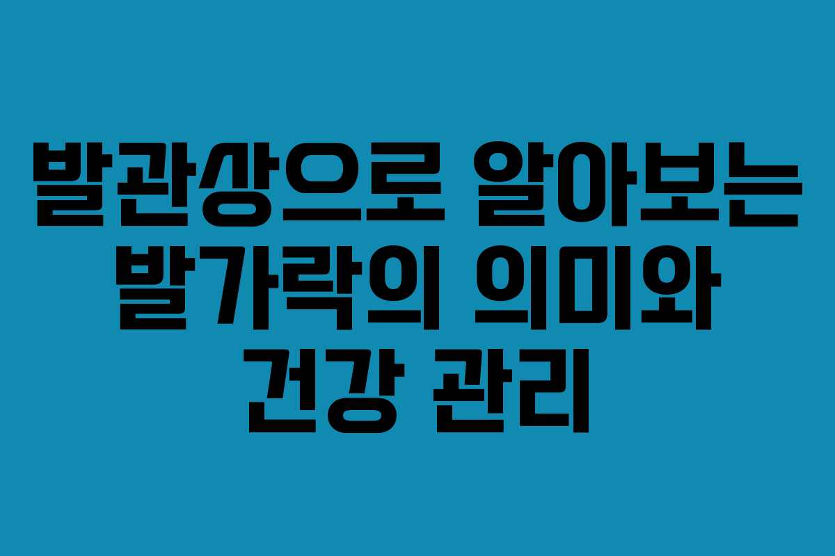발관상으로 알아보는 발가락의 의미와 건강 관리