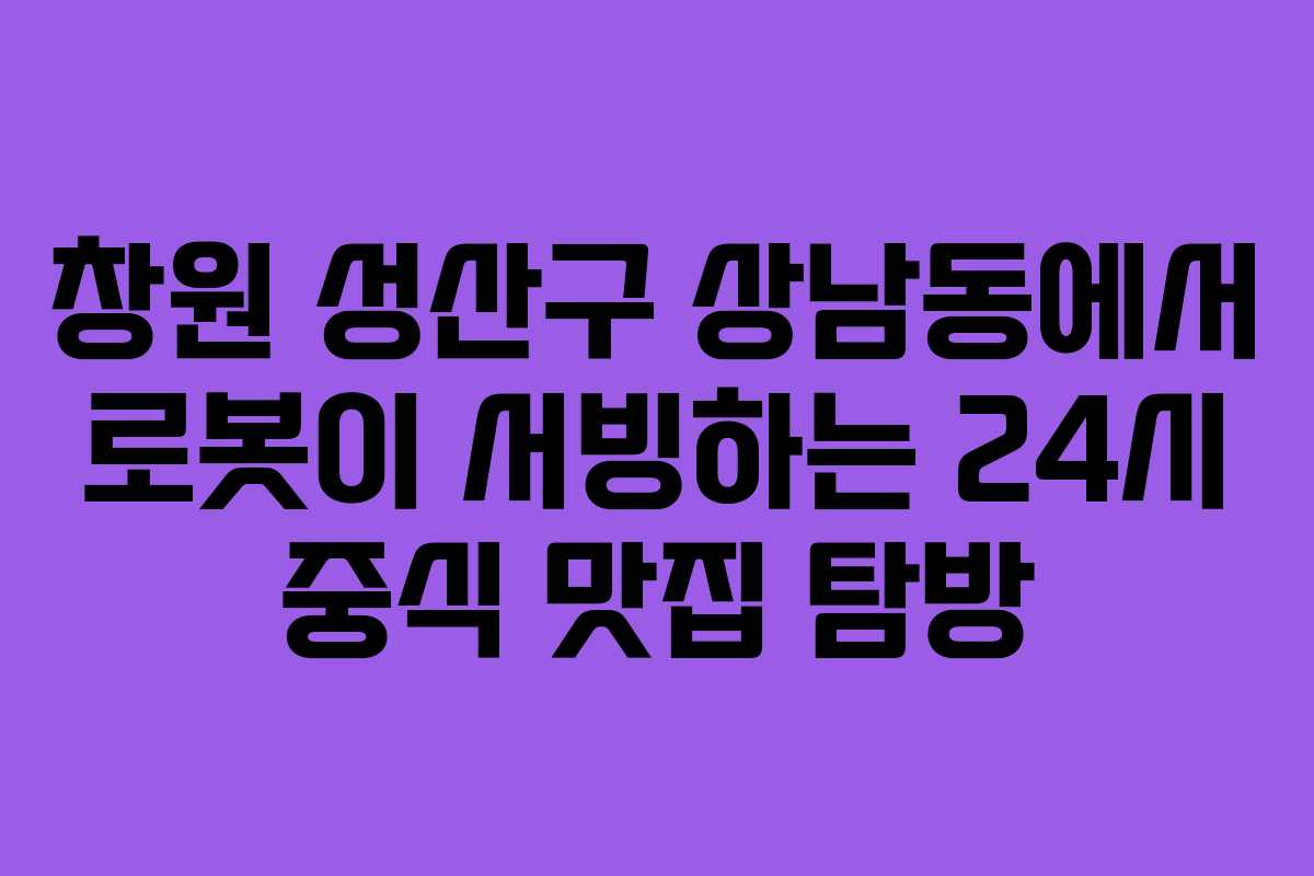 창원 성산구 상남동에서 로봇이 서빙하는 24시 중식 맛집 탐방 창원 성산구 상남동에서 로봇이 서빙하는 24시 중식 맛집 탐방
